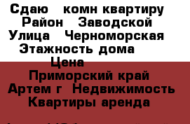 Сдаю 1-комн квартиру › Район ­ Заводской › Улица ­ Черноморская › Этажность дома ­ 5 › Цена ­ 9 000 - Приморский край, Артем г. Недвижимость » Квартиры аренда   